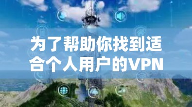 为了帮助你找到适合个人用户的VPN电脑端软件，以下是分步骤的总结