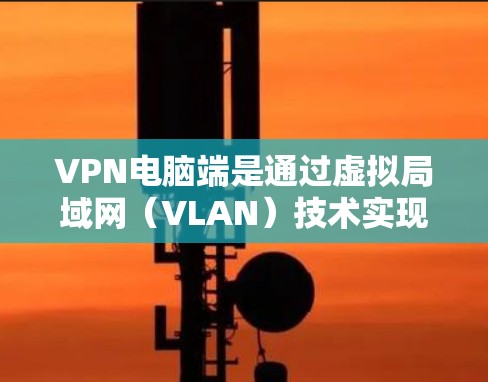 VPN电脑端是通过虚拟局域网(VLAN)技术实现的,将真实世界的互联网分成多个虚拟的子网,每个子网中的IP地址映射到同一个虚拟IP地址中。以下是一些步骤指南,帮助你使用VPN电脑端设备进行连接和管理 VPN电脑端是通过虚拟局域网(VLAN)技术实现的,将真实世界的互联网分成多个虚拟的子网,每个子网中的IP地址映射到同一个虚拟IP地址中。以下是一些步骤指南,帮助你使用VPN电脑端设备进行连接和管理