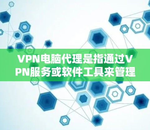 VPN电脑代理是指通过VPN服务或软件工具来管理或优化您的VPN设置。以下是关于VPN电脑代理的一些关键信息和建议