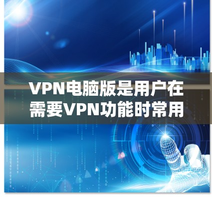 VPN电脑版是用户在需要VPN功能时常用的工具,尤其是对电脑用户来说,提供稳定性和高效性的软件会更受欢迎。以下是一些推荐的VPN电脑版软件,供您参考 VPN电脑版是用户在需要VPN功能时常用的工具,尤其是对电脑用户来说,提供稳定性和高效性的软件会更受欢迎。以下是一些推荐的VPN电脑版软件,供您参考