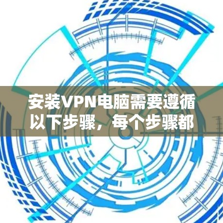 安装VPN电脑需要遵循以下步骤,每个步骤都有具体的操作说明,帮助你顺利进行 安装VPN电脑需要遵循以下步骤,每个步骤都有具体的操作说明,帮助你顺利进行
