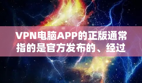 VPN电脑APP的正版通常指的是官方发布的、经过严格审核和认证的软件，这些软件通常提供全面的安全保障，包括但不限于数据加密、流量控制和用户隐私保护等。以下是几个常见的VPN电脑APP推荐