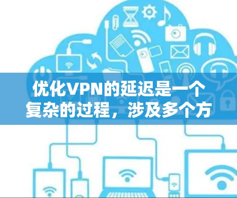 优化VPN的延迟是一个复杂的过程，涉及多个方面。以下是一个分步的指南，帮助您优化您的VPN延迟