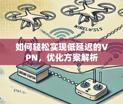 如何轻松实现低延迟的VPN，优化方案解析