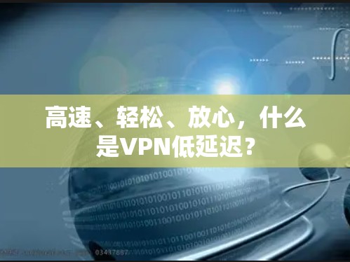 高速、轻松、放心，什么是VPN低延迟？