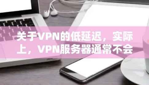 关于VPN的低延迟，实际上，VPN服务器通常不会出现延迟，因为服务器都是 平行运行 的，而且连接方式都是 稳定的。因此，从理论上讲，VPN的延迟是零或极低的