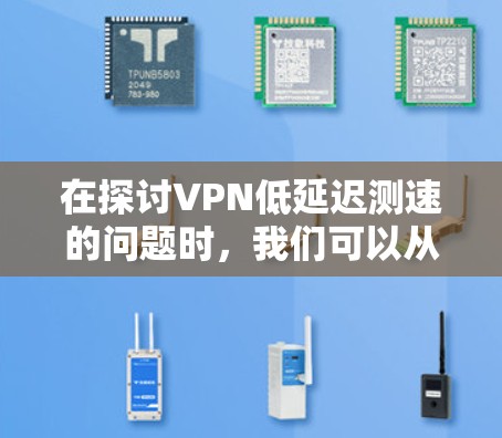 在探讨VPN低延迟测速的问题时，我们可以从多个角度进行分析和解释。以下是对该问题的详细分析和总结
