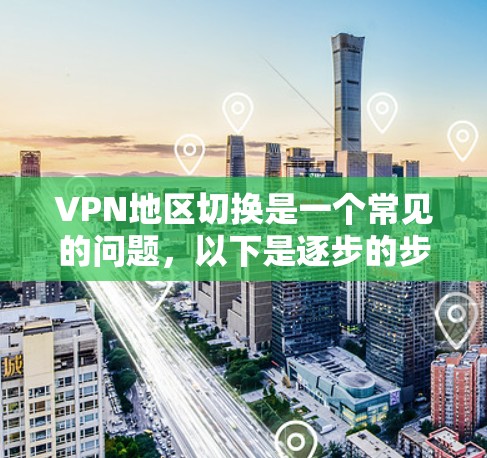 VPN地区切换是一个常见的问题，以下是逐步的步骤来解决