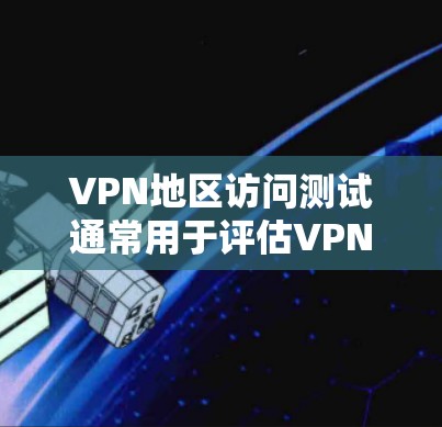 VPN地区访问测试通常用于评估VPN服务的安全性、防御能力以及在不同环境中的稳定性。以下是一些常见的VPN地区访问测试内容和方法，以及可能涉及的测试流程和结果
