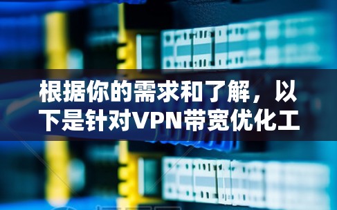 根据你的需求和了解，以下是针对VPN带宽优化工具的逐步指南