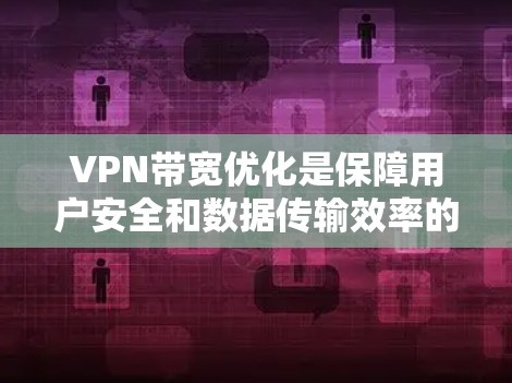 VPN带宽优化是保障用户安全和数据传输效率的重要环节。以下是一些具体的VPN带宽优化方法 VPN带宽优化是保障用户安全和数据传输效率的重要环节。以下是一些具体的VPN带宽优化方法