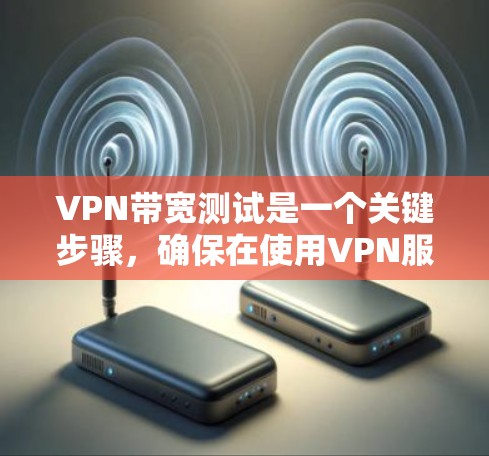 VPN带宽测试是一个关键步骤,确保在使用VPN服务时,网络带宽足够支持所需的连接。以下是一个详细的步骤指南,帮助您有效地进行带宽测试 VPN带宽测试是一个关键步骤,确保在使用VPN服务时,网络带宽足够支持所需的连接。以下是一个详细的步骤指南,帮助您有效地进行带宽测试