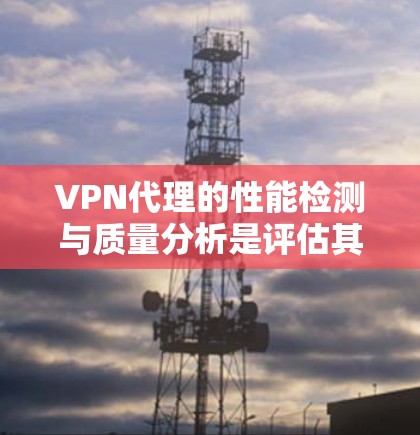 VPN代理的性能检测与质量分析是评估其可靠性和可用性的关键环节。以下是一些主要的检测指标及其分析方法 VPN代理的性能检测与质量分析是评估其可靠性和可用性的关键环节。以下是一些主要的检测指标及其分析方法