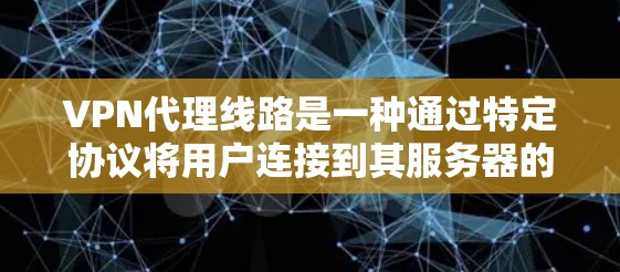 VPN代理线路是一种通过特定协议将用户连接到其服务器的网络服务,旨在提供加密内容访问。以下是关于VPN代理线路的详细解释 VPN代理线路是一种通过特定协议将用户连接到其服务器的网络服务,旨在提供加密内容访问。以下是关于VPN代理线路的详细解释