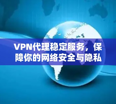 VPN代理稳定服务，保障你的网络安全与隐私