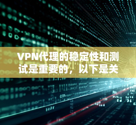 VPN代理的稳定性和测试是重要的,以下是关于VPN代理稳定性的测试方法和流程的详细分析 VPN代理的稳定性和测试是重要的,以下是关于VPN代理稳定性的测试方法和流程的详细分析