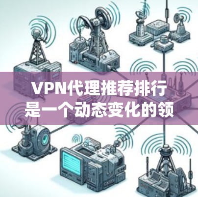 VPN代理推荐排行是一个动态变化的领域，推荐列表往往会根据最新的技术和安全评估进行调整。以下是一些 commonly used VPN代理推荐列表，供您参考