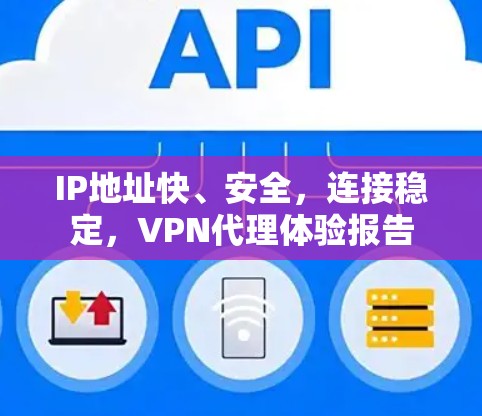 IP地址快、安全，连接稳定，VPN代理体验报告
