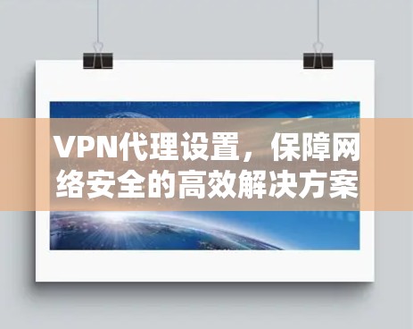 VPN代理设置,保障网络安全的高效解决方案 VPN代理设置,保障网络安全的高效解决方案