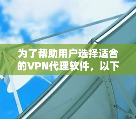 为了帮助用户选择适合的VPN代理软件,以下是详细的比较分析 为了帮助用户选择适合的VPN代理软件,以下是详细的比较分析