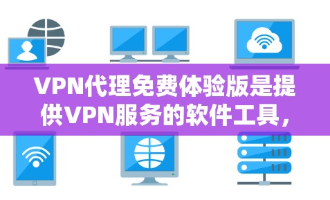 VPN代理免费体验版是提供VPN服务的软件工具，用户可以通过该版本访问并体验其功能，但可能存在一定的使用限制和风险。以下是对该主题的详细分析