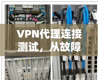 VPN代理连接测试,从故障到解决 VPN代理连接测试,从故障到解决