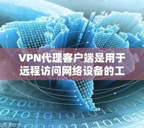 VPN代理客户端是用于远程访问网络设备的工具，支持用户访问目标服务器、应用程序等。以下是使用VPN代理客户端的详细步骤