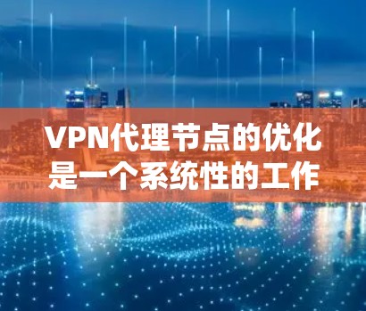 VPN代理节点的优化是一个系统性的工作，涉及多个方面，从配置到安全协议，再到防火墙和网络设备。以下是一些优化VPN代理节点的关键步骤和建议