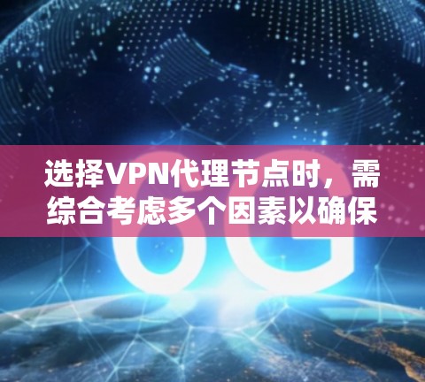 选择VPN代理节点时，需综合考虑多个因素以确保安全可靠。以下是一些关键点，供参考