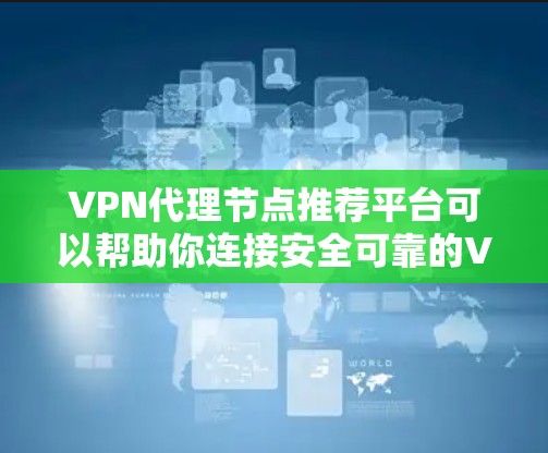 VPN代理节点推荐平台可以帮助你连接安全可靠的VPN服务。以下是一些推荐的VPN代理节点平台,供你参考 VPN代理节点推荐平台可以帮助你连接安全可靠的VPN服务。以下是一些推荐的VPN代理节点平台,供你参考
