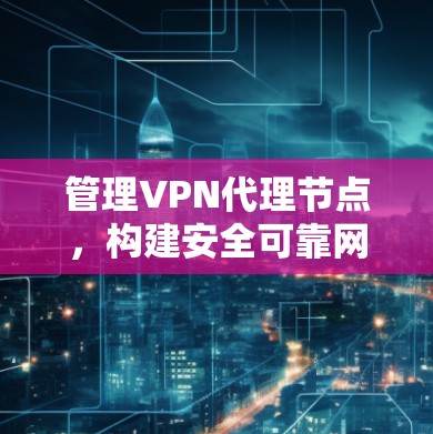 管理VPN代理节点，构建安全可靠网络的关键步骤