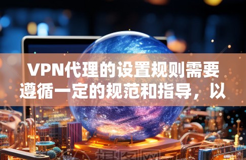 VPN代理的设置规则需要遵循一定的规范和指导,以确保安全、合规和用户体验。以下是一些基本的VPN代理设置规则和注意事项 VPN代理的设置规则需要遵循一定的规范和指导,以确保安全、合规和用户体验。以下是一些基本的VPN代理设置规则和注意事项
