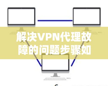 解决VPN代理故障的问题步骤如下