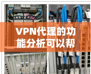 VPN代理的功能分析可以帮助用户更好地管理自己的VPN连接，确保安全和高效。以下是对VPN代理功能的详细分析
