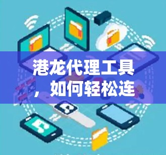 港龙代理工具,如何轻松连接全球网络 港龙代理工具,如何轻松连接全球网络