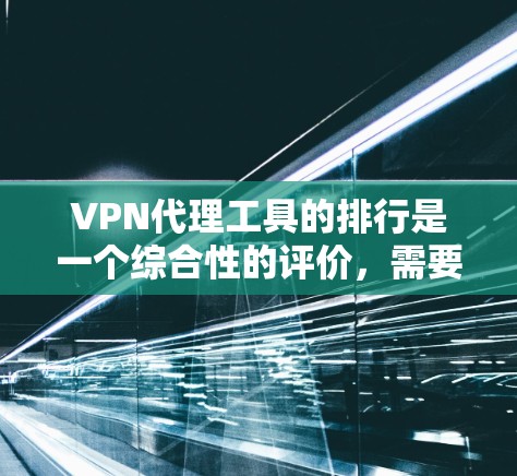 VPN代理工具的排行是一个综合性的评价，需要考虑用户的主要需求、工具的性能、安全性和价格等因素。以下是一个详细的排行，涵盖了这些因素