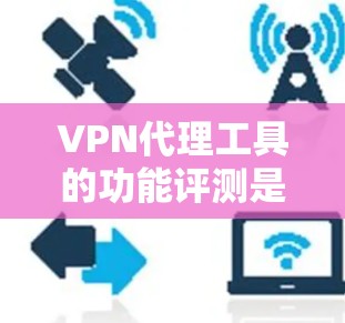VPN代理工具的功能评测是一个复杂的话题,因为它涉及多个方面,包括功能、安全性、兼容性、隐私保护等。以下是一些可能的评价和功能评测 VPN代理工具的功能评测是一个复杂的话题,因为它涉及多个方面,包括功能、安全性、兼容性、隐私保护等。以下是一些可能的评价和功能评测