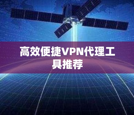 高效便捷VPN代理工具推荐 高效便捷VPN代理工具推荐