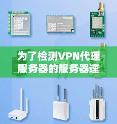 为了检测VPN代理服务器的服务器速度,可以采用多种方法,以下是一些实用的步骤和工具 为了检测VPN代理服务器的服务器速度,可以采用多种方法,以下是一些实用的步骤和工具