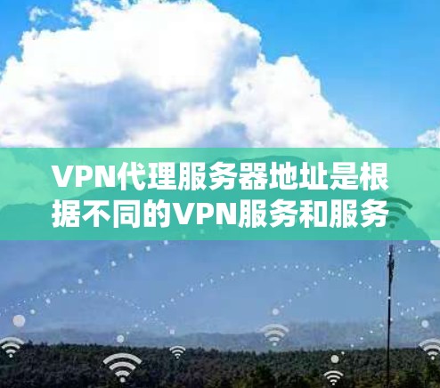 VPN代理服务器地址是根据不同的VPN服务和服务器提供商而变化的。以下是一些常见的VPN服务器地址示例,供您参考 VPN代理服务器地址是根据不同的VPN服务和服务器提供商而变化的。以下是一些常见的VPN服务器地址示例,供您参考