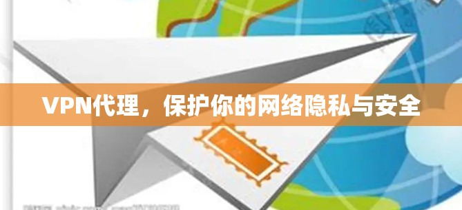 VPN代理,保护你的网络隐私与安全 VPN代理,保护你的网络隐私与安全