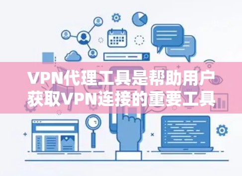VPN代理工具是帮助用户获取VPN连接的重要工具，尤其在移动设备或网络不稳定时非常有用。以下是一些综合性的VPN代理推荐，涵盖多种平台和功能，适合不同用户的需求