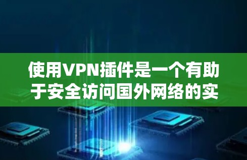 使用VPN插件是一个有助于安全访问国外网络的实用工具。以下是一个系统化的指南,帮助你逐步学习如何使用VPN软件 使用VPN插件是一个有助于安全访问国外网络的实用工具。以下是一个系统化的指南,帮助你逐步学习如何使用VPN软件