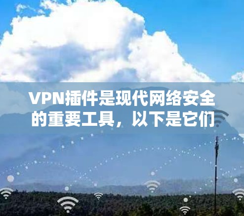 VPN插件是现代网络安全的重要工具，以下是它们的功能比较，帮助你理解不同插件的特点和适用场景