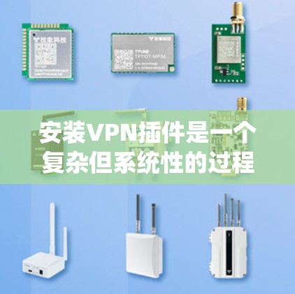 安装VPN插件是一个复杂但系统性的过程，需要综合考虑多个因素。以下是一个分步骤的指南，帮助您顺利安装和使用VPN插件