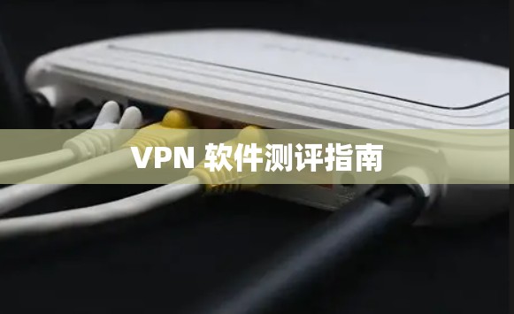 VPN 软件测评指南 VPN 软件测评指南