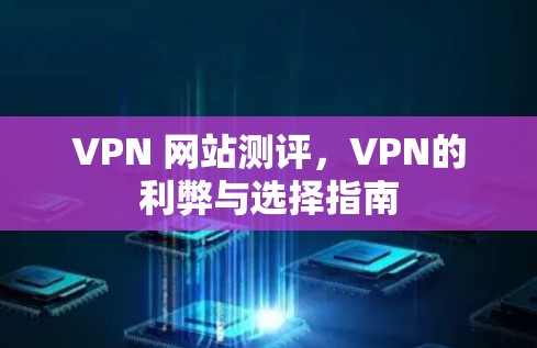 VPN 网站测评，VPN的利弊与选择指南