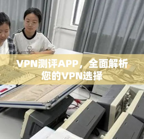 VPN测评APP，全面解析您的VPN选择