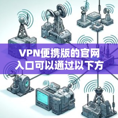 VPN便携版的官网入口可以通过以下方式访问