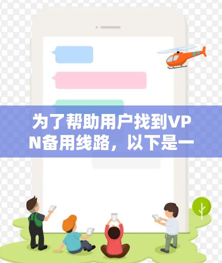 为了帮助用户找到VPN备用线路,以下是一个清晰、全面的指南,涵盖了多种情况和解决方案 为了帮助用户找到VPN备用线路,以下是一个清晰、全面的指南,涵盖了多种情况和解决方案